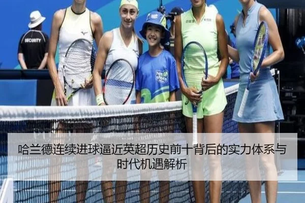 哈兰德连续进球逼近英超历史前十背后的实力体系与时代机遇解析