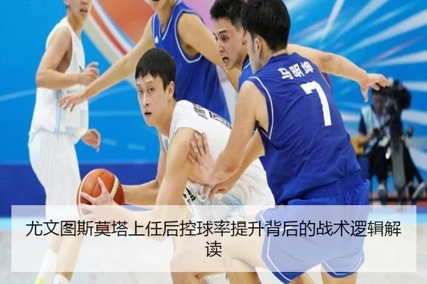 尤文图斯莫塔上任后控球率提升背后的战术逻辑解读